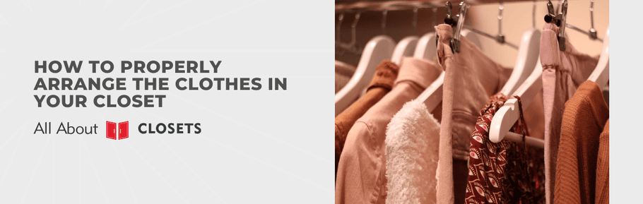 How to Properly Arrange The Clothes in Your Closet
