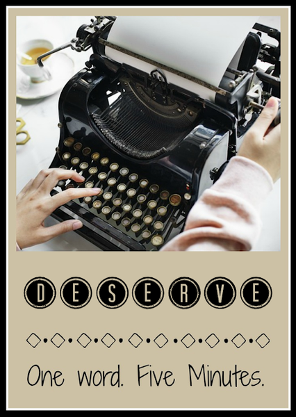 Five Minute Friday - Deserve
