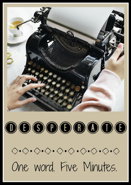 Five Minute Friday - Desperate