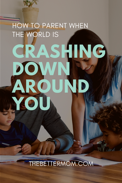 How to Parent When The World Is Crashing Down Around You