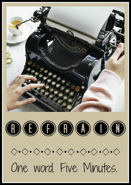 Five Minute Friday - Refrain