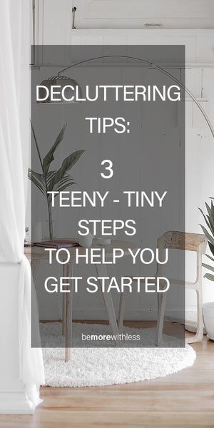 Decluttering Tips: 3 Teeny-Tiny Steps To Help You Get Started